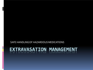 EXTRAVASATION MANAGEMENT
SAFE HANDLINGOF HAZARDOUS MEDICATIONS
 