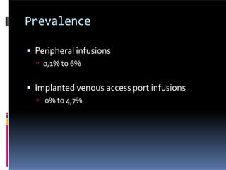Prevalence
 Peripheral infusions
 0,1% to 6%
 Implanted venous access port infusions
 0% to 4,7%
 
