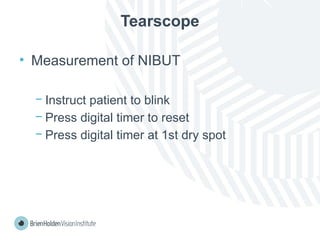 Tearscope
• Measurement of NIBUT
− Instruct patient to blink
− Press digital timer to reset
− Press digital timer at 1st dry spot
 