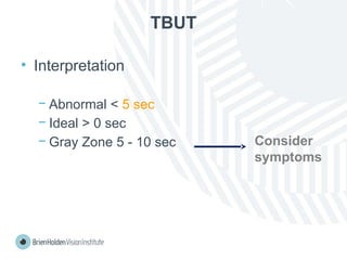 TBUT
• Interpretation
− Abnormal < 5 sec
− Ideal > 0 sec
− Gray Zone 5 - 10 sec Consider
symptoms
 