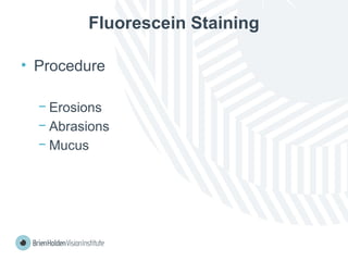 Fluorescein Staining
• Procedure
− Erosions
− Abrasions
− Mucus
 