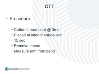 CTT
• Procedure
− Cotton thread bent @ 3mm
− Placed at inferior cul-de-sac
− 15 sec
− Remove thread
− Measure mm from bend
 