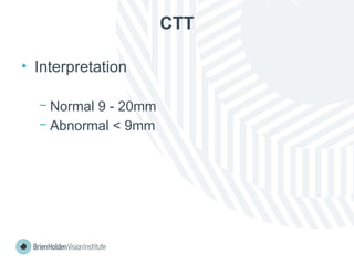 CTT
• Interpretation
− Normal 9 - 20mm
− Abnormal < 9mm
 