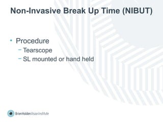 Non-Invasive Break Up Time (NIBUT)
• Procedure
− Tearscope
− SL mounted or hand held
 