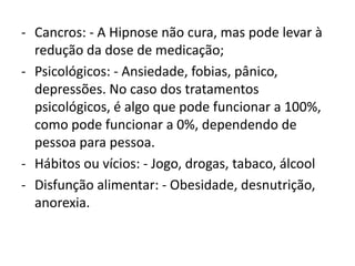 Cardiovasculares: - Hipertensão arterial, arritmias;Cancros: - A Hipnose não cura, mas pode levar à redução da dose de medicação;