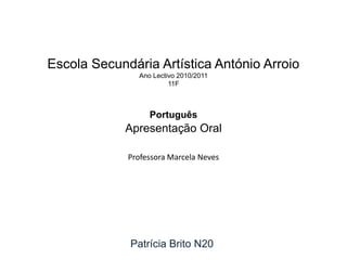 Escola Secundária Artística António ArroioAno Lectivo 2010/201111FPortuguêsApresentação OralProfessora Marcela Neves Patrícia Brito N20 