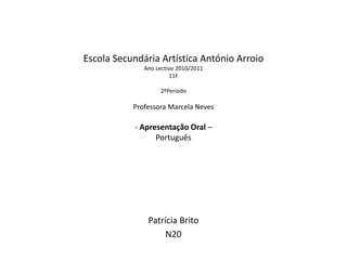 Escola Secundária Artística António ArroioAno Lectivo 2010/201111F2ºPeriodoProfessora Marcela Neves- Apresentação Oral – Português  Patrícia Brito N20 