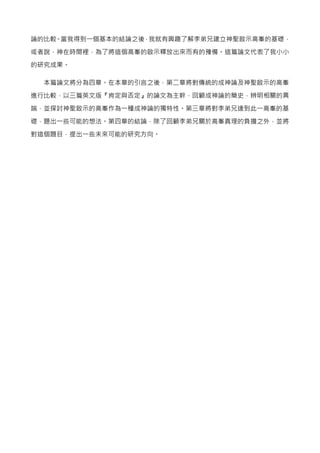 論的比較。當我得到一個基本的結論之後，我就有興趣了解李弟兄建立神聖啟示高峯的基礎，
或者說，神在時間裡，為了將這個高峯的啟示釋放出來而有的豫備。這篇論文代表了我小小
的研究成果。
本篇論文將分為四章。在本章的引言之後，第二章將對傳統的成神論及神聖啟示的高峯
進行比較，以三篇英文版『肯定與否定』的論文為主幹，回顧成神論的簡史，辨明相關的異
端，並探討神聖啟示的高峯作為一種成神論的獨特性。第三章將對李弟兄達到此一高峯的基
礎，題出一些可能的想法。第四章的結論，除了回顧李弟兄關於高峯真理的負擔之外，並將
對這個題目，提出一些未來可能的研究方向。
 