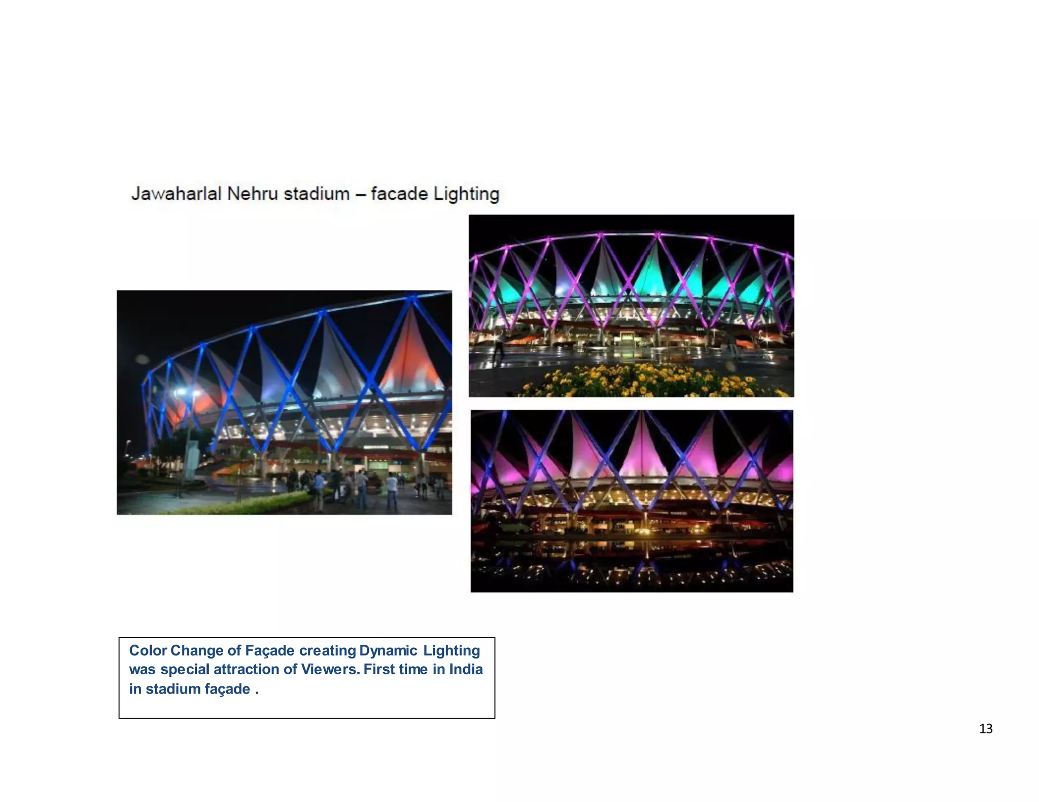 13
Color Change of Façade creating Dynamic Lighting
was special attraction of Viewers. First time in India
in stadium façade .
 