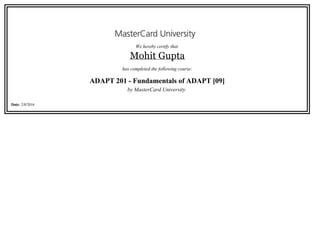 We hereby certify that 
Mohit Gupta
has completed the following course:
ADAPT 201 - Fundamentals of ADAPT [09]
by MasterCard University 
Date: 2/8/2016
 