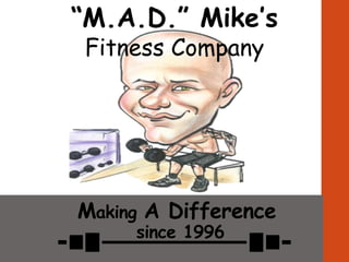 “M.A.D.” Mike’s
Fitness Company
Making A Difference
since 1996
 