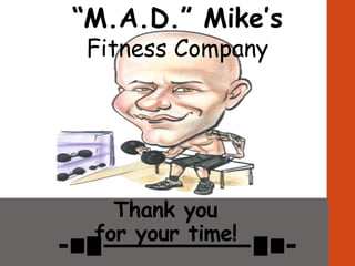“M.A.D.” Mike’s
Fitness Company
Thank you
for your time!
 