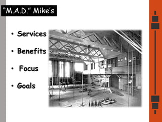 “M.A.D.” Mike’s
• Services
• Benefits
• Focus
• Goals
 