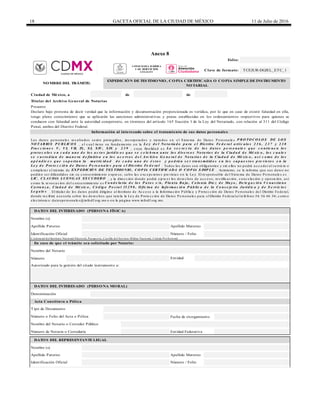 18 GACETA OFICIAL DE LA CIUDAD DE MÉXICO 11 de Julio de 2016
Anexo 8
de de
Nombre del Notario
Número
Autorizado para la gestión del citado instrumento a:
Fecha de otorgamiento
En caso de que el trámite sea solicitado por Notario:
Entidad
Apellido Paterno Apellido Materno
DATOS DEL REPRESENTANTE LEGAL
Nombre (s)
DATOS DEL INTERESADO (PERSONA FÍSICA)
Nombre (s)
Apellido Paterno
Credencial del Instituto Nacional Electoral, Pasaporte, Cartilla del Servicio Militar Nacional, Cédula Profesional
Apellido Materno
Identificación Oficial Número / Folio
Folio:
Clave de formato: TCEJUR-DGJEL_ETC_1
Ciudad de México, a
NOMBRE DEL TRÁMITE:
EXPEDICIÓN DE TESTIMONIO, COPIA CERTIFICADA O COPIA SIMPLE DE INSTRUMENTO
NOTARIAL
Titular del Archivo General de Notarías
Presente
Declaro bajo protesta de decir verdad que la información y documentación proporcionada es verídica, por lo que en caso de existir falsedad en ella,
tengo pleno conocimiento que se aplicarán las sanciones administrativas y penas establecidas en los ordenamientos respectivos para quienes se
conducen con falsedad ante la autoridad competente, en términos del artículo 165 fracción I de la Ley del Notariado, con relación al 311 del Código
Penal, ambos del Distrito Federal.
Información al interesado sobre el tratamiento de sus datos personales
Los da tos pe rsona le s re c a ba dos se rá n prote gidos, inc orpora dos y tra ta dos e n e l S iste ma de Da tos P e rsona le s P RO TO CO LO S DE LO S
NO TARIO S P UBLICO S , e l c ua l tie ne su funda me nto e n la Le y d e l No ta ria d o p a ra e l Dis trito Fe d e ra l a rtíc u lo s 2 3 6 , 2 3 7 y 2 3 8
Fra c c io n e s V, VI, VII, IX, XI, XIV, XIX y 2 3 9 , c uya fina lida d e s La s e c re c ía d e lo s d a to s p e rs o n a le s q u e c o n tie n e n lo s
p ro to c o lo s e n c a d a u n o d e lo s a c to s ju ríd ic o s q u e s e c e le b ra n a n te lo s d iv e rs o s No ta rio s d e la Ciu d a d d e Mé xic o , lo s c u a le s
s e c u s to d ia n d e ma n e ra d e fin itiv a e n lo s a c e rv o s d e l Arc h iv o G e n e ra l d e No ta ría s d e la Ciu d a d d e Mé xic o , a s í c o mo d e lo s
a p é n d ic e s q u e s o p o rta n la ma tric id a d d e c a d a u n o d e é s to s y p o d rá n s e r tra n s mitid o s e n lo s s u p u e s to s p re v is to s e n la
Le y d e P ro te c c ió n d e Da to s P e rs o n a le s p a ra e l Dis trito Fe d e ra l . Todos los da tos son obliga torios y sin e llos no podrá a c c e de r a l se rvic io o
c omple ta r e l trá mite de EXP EDICIÓ N DE TES TIMO NIO , CO P IA CERTIFICADA O CO P IA S IMP LE . Asimismo, se le informa que sus da tos no
podrá n se r difundidos sin su c onse ntimie nto e xpre so, sa lvo la s e xc e pc ione s pre vista s e n la Le y. El re sponsa ble de l S iste ma de Da tos P e rsona le s e s
LIC. CLAUDIA LUENG AS ES CUDERO , y la dire c c ión donde podrá e je rc e r los de re c hos de a c c e so, re c tific a c ión, c a nc e la c ión y oposic ión, a sí
c omo la re voc a c ión de l c onse ntimie nto e s Ca n d e la ria d e lo s P a to s s /n , P la n ta Ba ja , Co lo n ia Die z d e Ma y o , De le g a c ió n Ve n u s tia n o
Ca rra n z a , Ciu d a d d e Mé xic o , Có d ig o P o s ta l 15 2 9 0 , O fic in a d e In fo rma c ió n P ú b lic a d e la Co n s e je ría Ju ríd ic a y d e S e rv ic io s
Le g a le s . El titula r de los da tos podrá dirigirse a l Instituto de Ac c e so a la Informa c ión P úblic a y P rote c c ión de Da tos P e rsona le s de l Distrito Fe de ra l,
donde re c ibirá a se soría sobre los de re c hos que tute la la Le y de P rote c c ión de Da tos P e rsona le s pa ra e lDistrito Fe de ra la l te lé fono 56 36 46 36; c orre o
e le c trónic o: da tospe rsona le s@infodf.org.mx o e n la pá gina www.infodf.org.mx.
DATOS DEL INTERESADO (PERSONA MORAL)
Nombre del Notario o Corredor Público
Número de Notaría o Correduría Entidad Federativa
Denominación
Acta Constituva o Póliza
Tipo de Documento
Número o Folio del Acta o Póliza
Identificación Oficial Número / Folio
CONSEJERÍA JURÍDICA
Y DE SERVICIOS
LEGALES
 