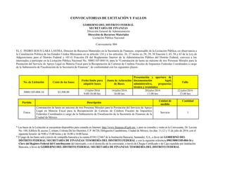 CONVOCATORIAS DE LICITACIÓN Y FALLOS
GOBIERNO DEL DISTRITO FEDERAL
SECRETARÍA DE FINANZAS
Dirección General de Administración
Dirección de Recursos Materiales
Licitación Pública Nacional
Convocatoria: 004
EL C. PEDRO JESUS LARA LASTRA, Director de Recursos Materiales en la Secretaría de Finanzas, responsable de la Licitación Pública, en observancia a
la Constitución Política de los Estados Unidos Mexicanos en su artículo 134 y a los artículos, 26, 27 inciso a), 28, 29, 30 fracción I, 43, 58 y 63 de la Ley de
Adquisiciones para el Distrito Federal y 101-G Fracción IX del Reglamento Interior de la Administración Pública del Distrito Federal, convoca a los
interesados a participar en la Licitación Pública Nacional No. 30001105-004-16, para la “Contratación de hasta un máximo de tres Personas Morales para la
Prestación del Servicio de Apoyo Legal en Materia Fiscal para la Recuperación de Carteras de Créditos Fiscales de Impuestos Federales Coordinados a cargo
de la Subtesorería de Fiscalización de la Secretaría de Finanzas”, de conformidad con los siguientes plazos:
No. de Licitación Costo de las bases
Fecha límite para
adquirir bases
Junta de Aclaración
de Bases
Presentación y apertura de
documentación legal,
administrativa, propuestas
técnica y económica
Fallo
30001105-004-16 $3,500.00
13/julio/2016
9:00-18:00 hrs
14/julio/2016
16:00 hrs
20/julio/2016
11:00 hrs
22/julio/2016
13:00 hrs
Partida Descripción
Unidad de
medida
Cantidad
Única
Contratación de hasta un máximo de tres Personas Morales para la Prestación del Servicio de Apoyo
Legal en Materia Fiscal para la Recuperación de Carteras de Créditos Fiscales de Impuestos
Federales Coordinados a cargo de la Subtesorería de Fiscalización de la Secretaría de Finanzas de la
Ciudad de México
Servicio 1
* Las bases de la Licitación se encuentran disponibles para consulta en Internet: http://www.finanzas.df.gob.mx, y para su consulta y venta en la Convocante, Dr. Lavista
No. 144, Edificio B, acceso 2, sótano, Colonia De los Doctores, C.P. 06720, Delegación Cuauhtémoc, Ciudad de México, los días 11,12 y 13 de julio de 2016, con el
siguiente horario: de 9:00 a 15:00 horas y de 16:00 a 18:00 horas
* El pago de las bases será a través de ventanilla bancaria a la cuenta 65501123467 de la Institución Bancaria, Santander, S.A., a favor del GOBIERNO DEL
DISTRITO FEDERAL/ SECRETARÍA DE FINANZAS/ TESORERÍA DEL DISTRITO FEDERAL y con la siguiente referencia 090130001105-004-16 y
Clave del Registro Federal del Contribuyente del interesado, o en el domicilio de la convocante, a través de Cheque Certificado o de Caja expedido por Institución
Bancaria, a favor de GOBIERNO DEL DISTRITO FEDERAL/ SECRETARÍA DE FINANZAS/ TESORERÍA DEL DISTRITO FEDERAL
 