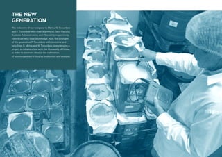 THE NEW
GENERATION
The followers of our company G. Mytas, N. Tsourdinis
and P. Tsourdinis with their degrees on Dairy Faculty,
Business Administration and Chemistry respectively,
contribute with their knowledge. Also, the youngest
of the generation P. Tsourdinis with incentive and
help from G. Mytas and N. Tsourdinis, is working on a
project in collaboration with the University of Patras,
in order to innovate ideas in the cultivation
of microorganisms of feta, its production and analysis.
 