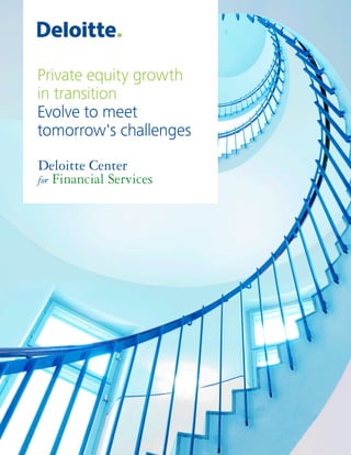 Private equity growth in transition Evolve to meet tomorrow's challenges 1
Private equity growth
in transition
Evolve to meet
tomorrow's challenges
Deloitte Center
for Financial Services
 