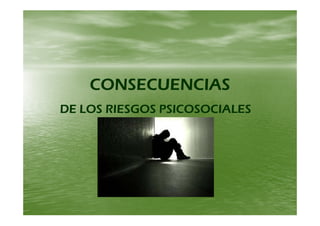 CONSECUENCIASCONSECUENCIASCONSECUENCIASCONSECUENCIAS
DE LOS RIESGOS PSICOSOCIALESDE LOS RIESGOS PSICOSOCIALESOS SGOS S COSOC SOS SGOS S COSOC S
 