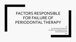 FACTORS RESPONSIBLE
FOR FAILURE OF
PERIODONTALTHERAPY
BY
DR. ANTARLEENA SENGUPTA
PG, DEPTT OF PERIODONTOLOGY
MCODS MANGALORE
2020
1
 
