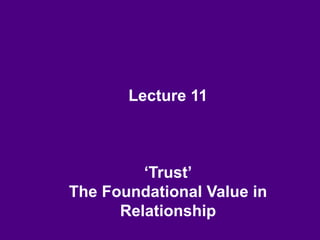 Lecture 11
‘Trust’
The Foundational Value in
Relationship
 