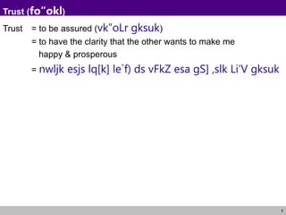 6
Trust (fo”okl)
Trust = to be assured (vk”oLr gksuk)
= to have the clarity that the other wants to make me
happy & prosperous
= nwljk esjs lq[k] le`f) ds vFkZ esa gS] ,slk Li’V gksuk
 