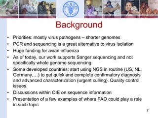 Background
• Priorities: mostly virus pathogens – shorter genomes
• PCR and sequencing is a great alternative to virus iso...