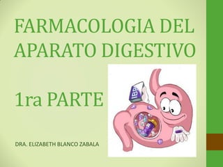 FARMACOLOGIA DEL
APARATO DIGESTIVO
1ra PARTE
DRA. ELIZABETH BLANCO ZABALA
 
