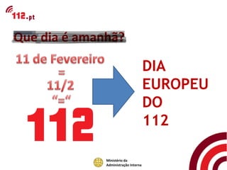 Que dia é amanhã?

                                      DIA
                                      EUROPEU
                                      DO
                                      112

              Ministério da
              Administração Interna
 