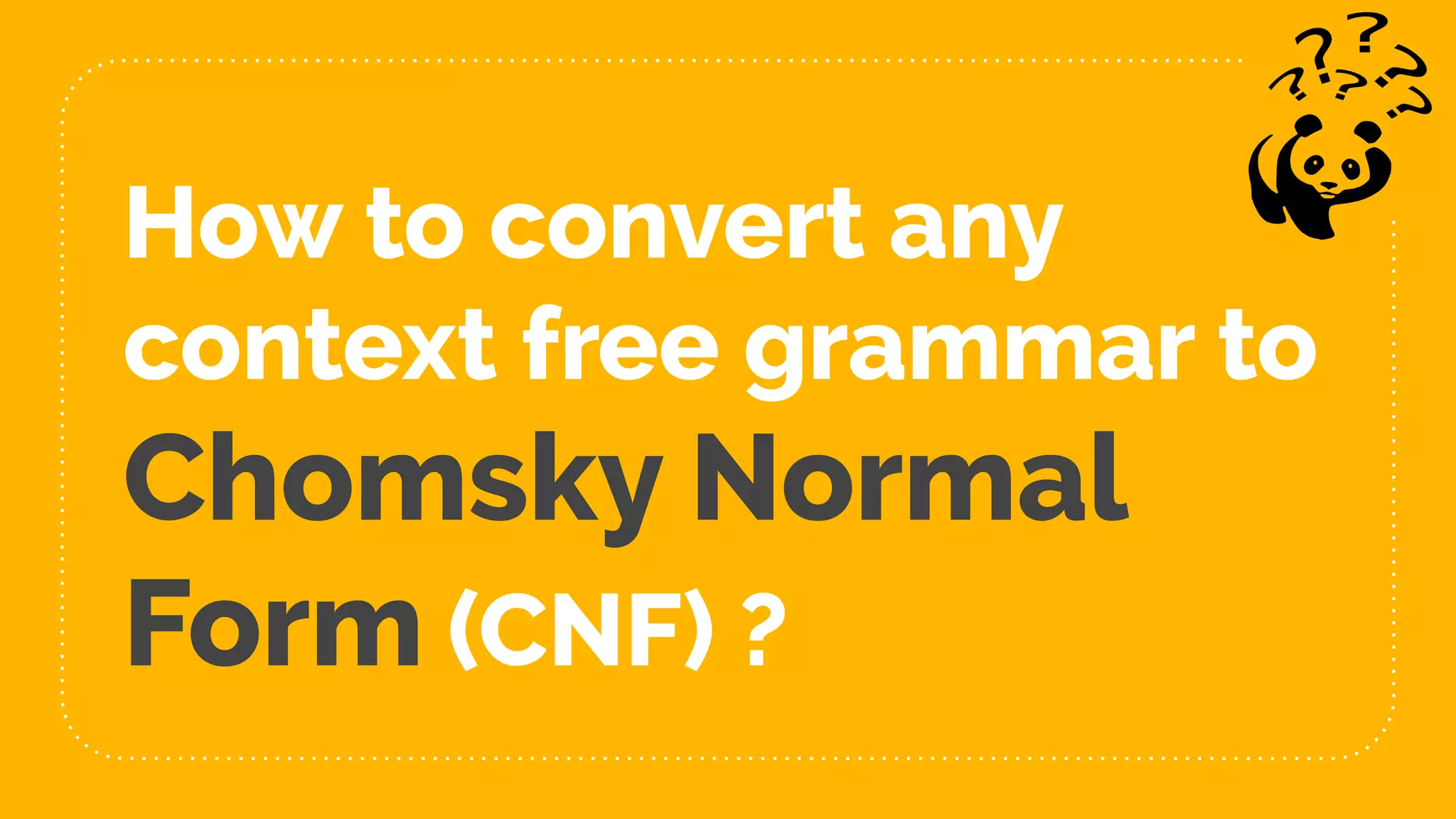 How to convert any
context free grammar to
Chomsky Normal
Form (CNF) ?
 