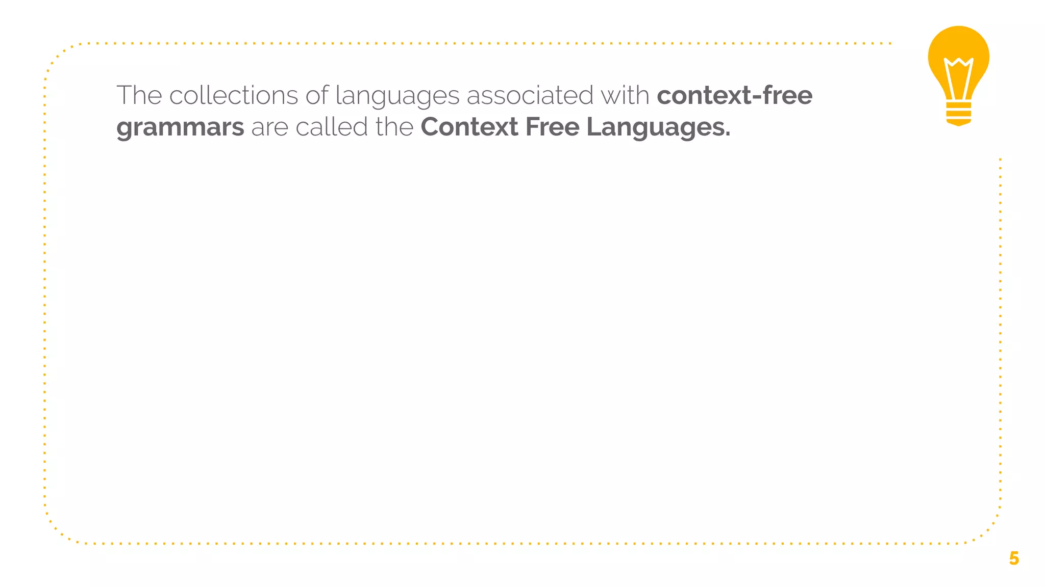The collections of languages associated with context-free
grammars are called the Context Free Languages.
5
 