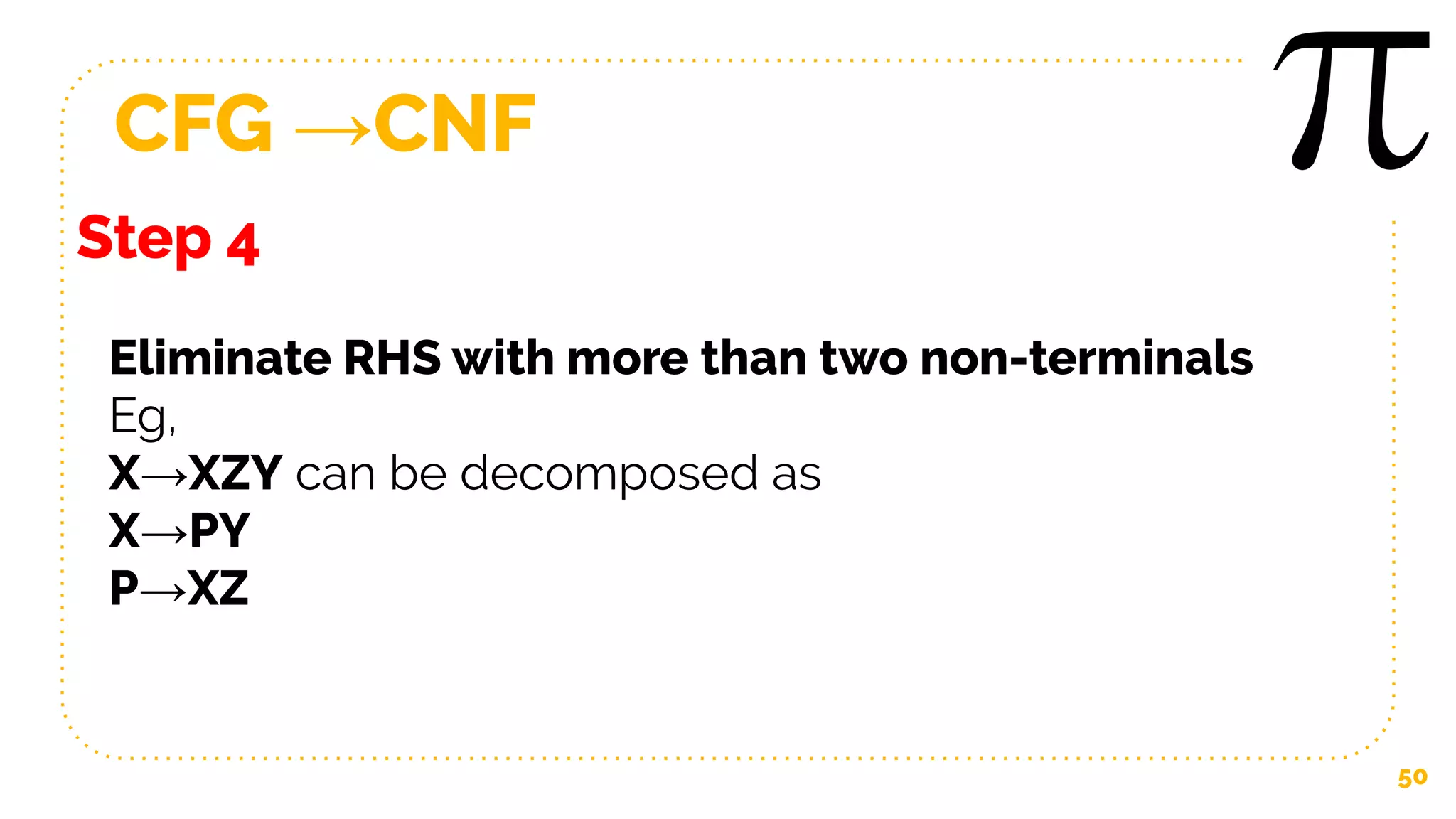 CFG →CNF
50
Step 4
Eliminate RHS with more than two non-terminals
Eg,
X→XZY can be decomposed as
X→PY
P→XZ
 