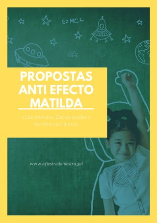 PROPOSTAS
ANTI EFECTO
MATILDA
11 de febreiro. Día da muller e
da nena na ciencia.
www.afiestradamestra.gal
 