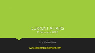 CURRENT AFFAIRS
11 February 2022
Dr. A. PRABAHARAN
www.indopraba.blogspot.com
 