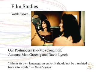 Film Studies Week Eleven Our Postmodern (Po-Mo) Condition. Auteurs: Matt Groenig and David Lynch “ Film is its own language, an entity. It should not be translated back into words.”  — David Lynch 