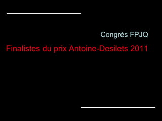 Congrès FPJQ Finalistes du prix Antoine-Desilets 2011 