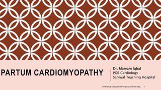 IPARTUM CARDIOMYOPATHY
Dr. Maryam Iqbal
PGR Cardiology
Sahiwal Teaching Hospital
PERIPARTUM CARDIOMYOPATHY BY DR. MARYAM IQBAL 1
 