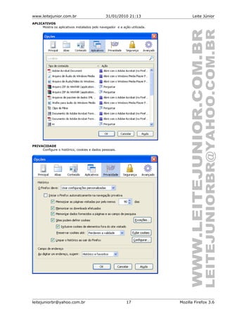 www.leitejunior.com.br 31/01/2010 21:13 Leite Júnior
APLICATIVOS
Mostra os aplicativos instalados pelo navegador e a ação utilizada.
PRIVACIDADE
Configure o histórico, cookies e dados pessoais.
leitejuniorbr@yahoo.com.br 17 Mozilla Firefox 3.6
 
