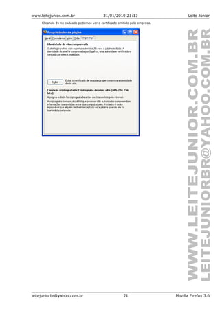 www.leitejunior.com.br 31/01/2010 21:13 Leite Júnior
Clicando 2x no cadeado podemos ver o certificado emitido pela empresa.
leitejuniorbr@yahoo.com.br 21 Mozilla Firefox 3.6
 