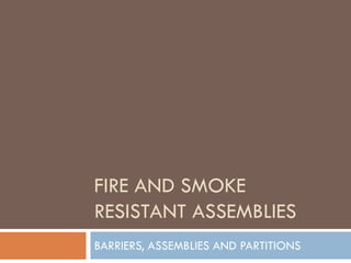 FIRE AND SMOKE
RESISTANT ASSEMBLIES
BARRIERS, ASSEMBLIES AND PARTITIONS
 