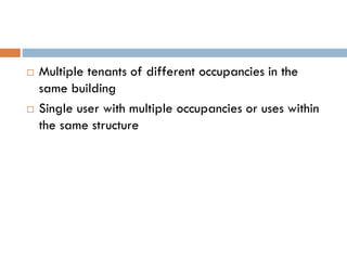  Multiple tenants of different occupancies in the
same building
 Single user with multiple occupancies or uses within
the same structure
 