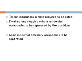  Tenant separations in malls required to be rated
 Dwelling and sleeping units in residential
occupancies to be separated by fire partitions
 Some incidental accessory occupancies to be
separated
 