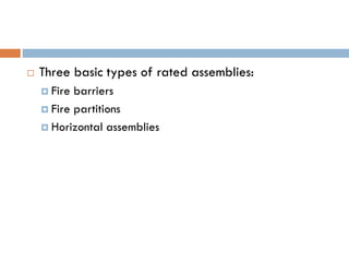  Three basic types of rated assemblies:
 Fire barriers
 Fire partitions
 Horizontal assemblies
 