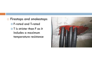  Firestops and smokestops
 F-rated and T-rated
 T is stricter than F as it
includes a maximum
temperature resistance
 