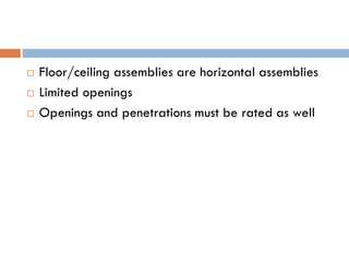  Floor/ceiling assemblies are horizontal assemblies
 Limited openings
 Openings and penetrations must be rated as well
 