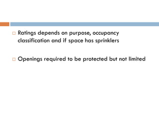  Ratings depends on purpose, occupancy
classification and if space has sprinklers
 Openings required to be protected but not limited
 