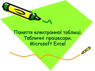 Поняття електронної таблиці.
   Табличні процесори.
      Microsoft Excel
 
