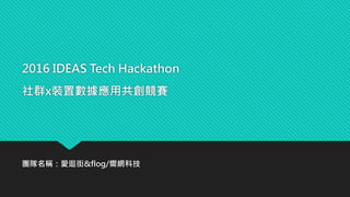 2016 IDEAS Tech Hackathon
社群x裝置數據應用共創競賽
團隊名稱：愛逛街&flog/嚮網科技
 