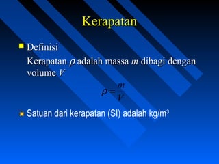 KerapatanKerapatan
 DefinisiDefinisi
KerapatanKerapatan ρρ adalah massaadalah massa mm dibagi dengandibagi dengan
volumevolume VV
V
m
=ρ
Satuan dari kerapatan (SI) adalah kg/m3
 