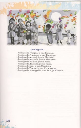 Je m’appelle...
Je m’appelle François, je suis Français.
Je m’appelle Françoise, je suis Française.
Je m’appelle Armand, je suis Allemand.
Je m’appelle Armande, je suis Allemande.
Je m’appelle Rouslan, je suis Russe.
Je m’appelle Rouslana, je suis Russe.
Je m’appelle Ivan, je suis Ukrainien.
Je m’appelle Yvanne, je suis Ukrainienne.
Je m’appelle, je m’appelle, hum, hum, je m’appelle...
 