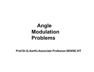 Angle
Modulation
Problems
Prof.Dr.G.Aarthi,Associate Professor,SENSE,VIT
 